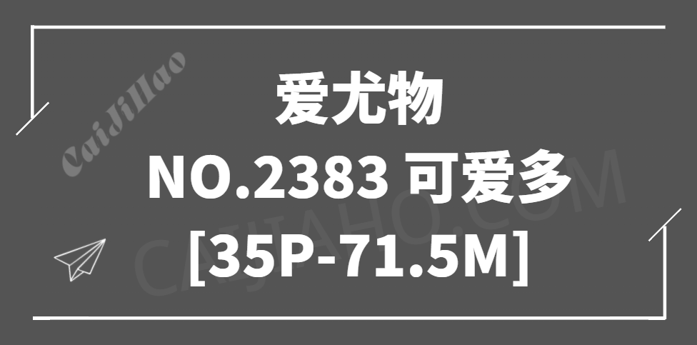 爱尤物2022 NO.2383 可爱多 满分体验 [35P-71.5M]